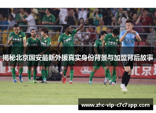 揭秘北京国安最新外援真实身份背景与加盟背后故事