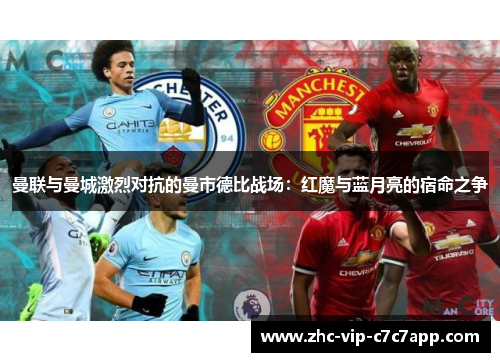 曼联与曼城激烈对抗的曼市德比战场：红魔与蓝月亮的宿命之争