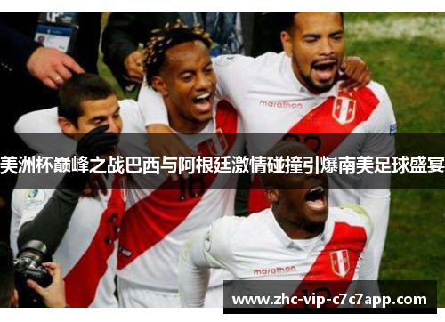 美洲杯巅峰之战巴西与阿根廷激情碰撞引爆南美足球盛宴