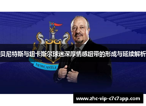 贝尼特斯与纽卡斯尔球迷深厚情感纽带的形成与延续解析