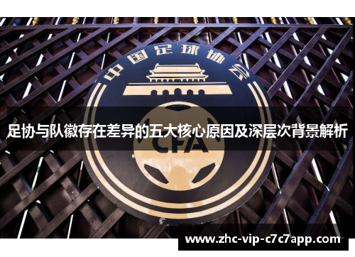 足协与队徽存在差异的五大核心原因及深层次背景解析 足协与队徽存在差异的五大核心原因及深层次背景解析