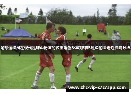 足球运动员在现代足球中扮演的多重角色及其对球队胜负的决定性影响分析 足球运动员在现代足球中扮演的多重角色及其对球队胜负的决定性影响分析