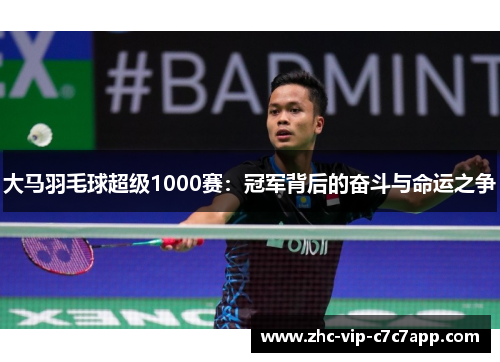 大马羽毛球超级1000赛:冠军背后的奋斗与命运之争 大马羽毛球超级1000赛:冠军背后的奋斗与命运之争