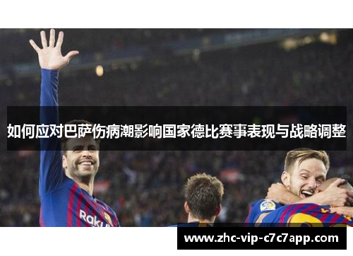 如何应对巴萨伤病潮影响国家德比赛事表现与战略调整 如何应对巴萨伤病潮影响国家德比赛事表现与战略调整