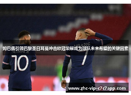 姆巴佩引领巴黎圣日耳曼冲击欧冠荣耀成为球队未来希望的关键因素 姆巴佩引领巴黎圣日耳曼冲击欧冠荣耀成为球队未来希望的关键因素