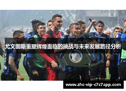 尤文图斯重塑辉煌面临的挑战与未来发展路径分析