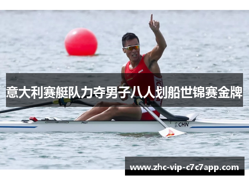 意大利赛艇队力夺男子八人划船世锦赛金牌 意大利赛艇队力夺男子八人划船世锦赛金牌