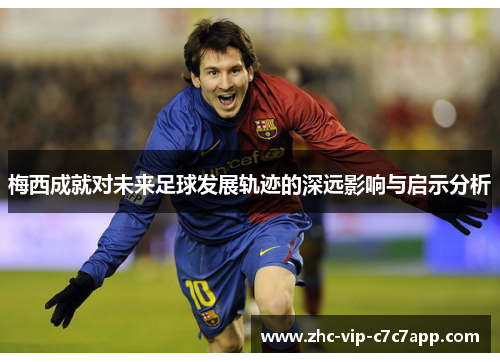 梅西成就对未来足球发展轨迹的深远影响与启示分析