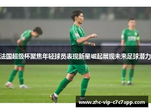 法国超级杯聚焦年轻球员表现新星崛起展现未来足球潜力 法国超级杯聚焦年轻球员表现新星崛起展现未来足球潜力