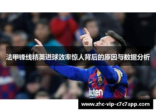 法甲锋线精英进球效率惊人背后的原因与数据分析 法甲锋线精英进球效率惊人背后的原因与数据分析