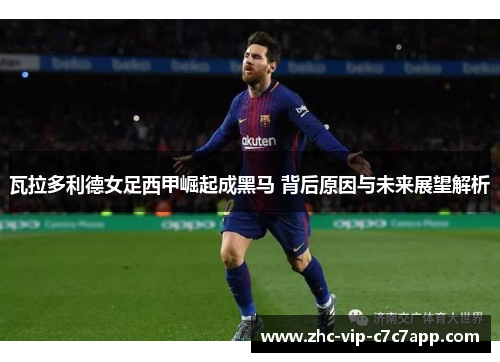 瓦拉多利德女足西甲崛起成黑马 背后原因与未来展望解析 瓦拉多利德女足西甲崛起成黑马 背后原因与未来展望解析