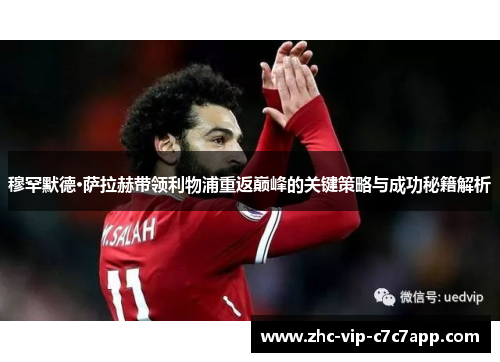 穆罕默德·萨拉赫带领利物浦重返巅峰的关键策略与成功秘籍解析 穆罕默德·萨拉赫带领利物浦重返巅峰的关键策略与成功秘籍解析