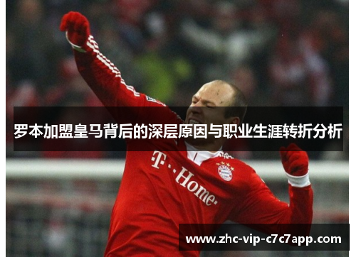 罗本加盟皇马背后的深层原因与职业生涯转折分析