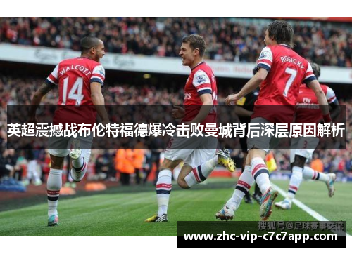英超震撼战布伦特福德爆冷击败曼城背后深层原因解析 英超震撼战布伦特福德爆冷击败曼城背后深层原因解析