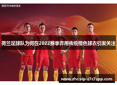 荷兰足球队为何在2022赛季弃用传统橙色球衣引发关注 荷兰足球队为何在2022赛季弃用传统橙色球衣引发关注