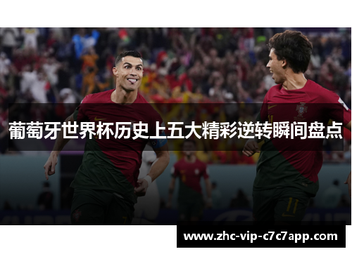 葡萄牙世界杯历史上五大精彩逆转瞬间盘点 葡萄牙世界杯历史上五大精彩逆转瞬间盘点