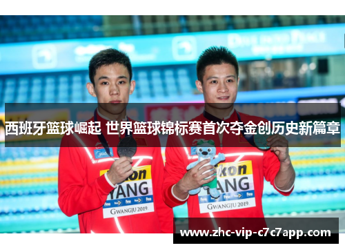 西班牙篮球崛起 世界篮球锦标赛首次夺金创历史新篇章