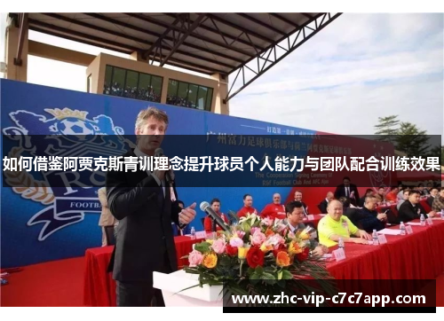 如何借鉴阿贾克斯青训理念提升球员个人能力与团队配合训练效果 如何借鉴阿贾克斯青训理念提升球员个人能力与团队配合训练效果