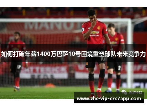 如何打破年薪1400万巴萨10号困境重塑球队未来竞争力 如何打破年薪1400万巴萨10号困境重塑球队未来竞争力
