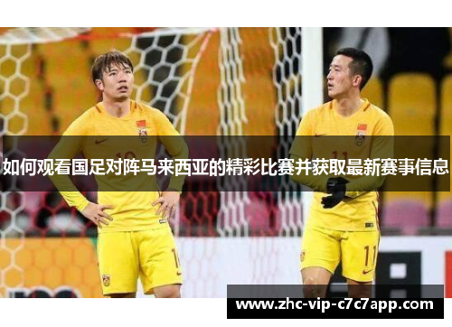 如何观看国足对阵马来西亚的精彩比赛并获取最新赛事信息 如何观看国足对阵马来西亚的精彩比赛并获取最新赛事信息