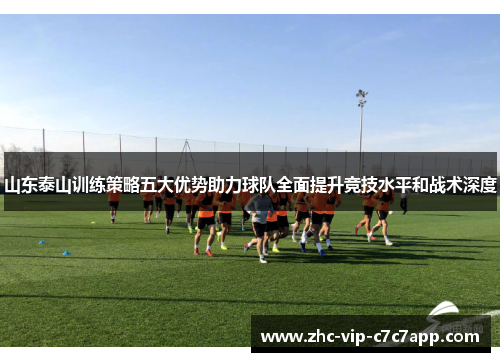 山东泰山训练策略五大优势助力球队全面提升竞技水平和战术深度 山东泰山训练策略五大优势助力球队全面提升竞技水平和战术深度
