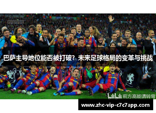 巴萨主导地位能否被打破？未来足球格局的变革与挑战