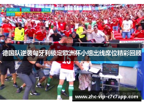 德国队逆袭匈牙利锁定欧洲杯小组出线席位精彩回顾