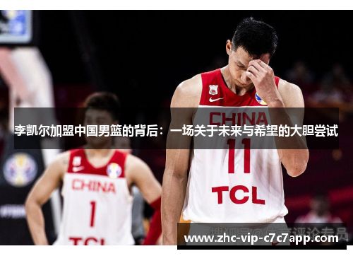 李凯尔加盟中国男篮的背后:一场关于未来与希望的大胆尝试 李凯尔加盟中国男篮的背后:一场关于未来与希望的大胆尝试