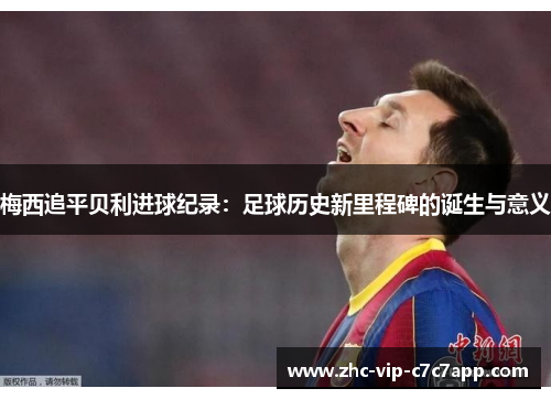 梅西追平贝利进球纪录：足球历史新里程碑的诞生与意义