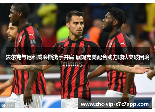 法尔克与尼科威廉斯携手并肩 展现完美配合助力球队突破困境