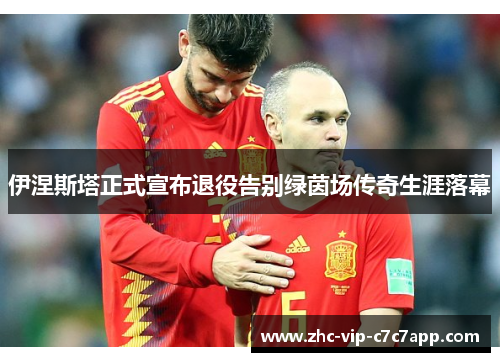 伊涅斯塔正式宣布退役告别绿茵场传奇生涯落幕 伊涅斯塔正式宣布退役告别绿茵场传奇生涯落幕
