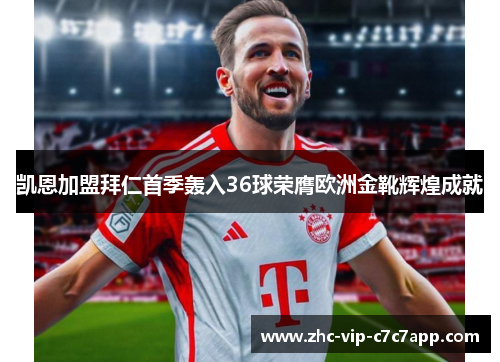 凯恩加盟拜仁首季轰入36球荣膺欧洲金靴辉煌成就 凯恩加盟拜仁首季轰入36球荣膺欧洲金靴辉煌成就