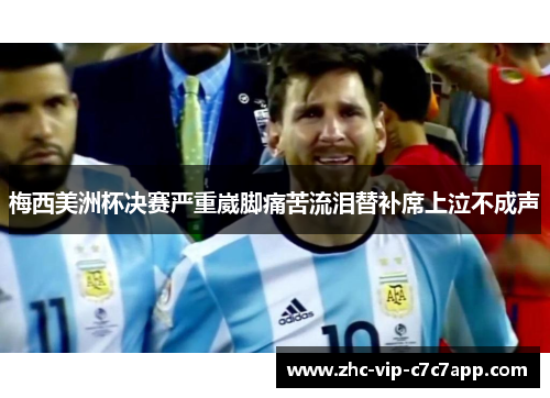 梅西美洲杯决赛严重崴脚痛苦流泪替补席上泣不成声