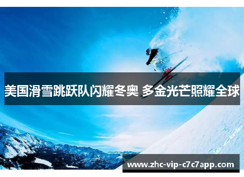 美国滑雪跳跃队闪耀冬奥 多金光芒照耀全球 美国滑雪跳跃队闪耀冬奥 多金光芒照耀全球