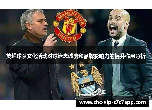 英超球队文化活动对球迷忠诚度和品牌影响力的提升作用分析 英超球队文化活动对球迷忠诚度和品牌影响力的提升作用分析