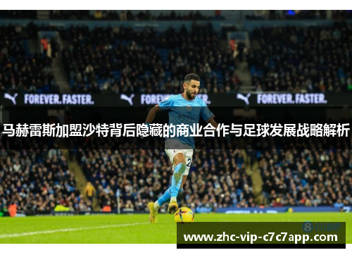 马赫雷斯加盟沙特背后隐藏的商业合作与足球发展战略解析
